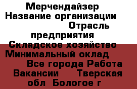 Мерчендайзер › Название организации ­ Team PRO 24 › Отрасль предприятия ­ Складское хозяйство › Минимальный оклад ­ 25 000 - Все города Работа » Вакансии   . Тверская обл.,Бологое г.